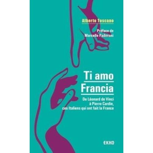 Ti Amo Francia - De Léonard De Vinci À Pierre Cardin, Ces Italiens Qui Ont Fait La France