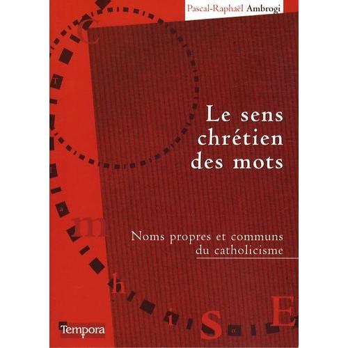 Le Sens Chrétien Des Mots - Noms Propres Et Communs Du Catholicisme