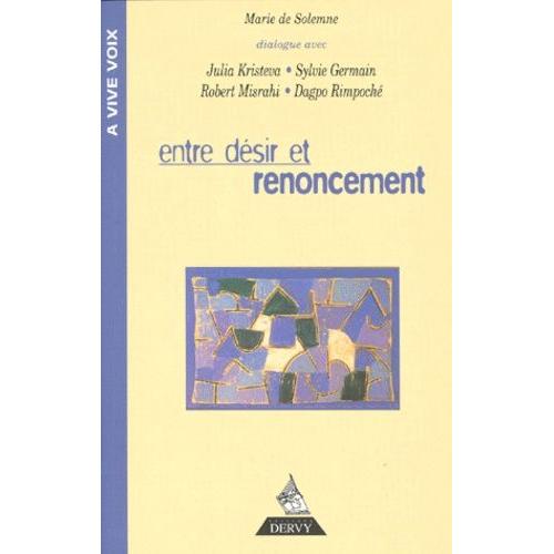 Entre Désir Et Renoncement - Dialogue Avec Julia Kristeva, Sylvie Germain, Robert Misrahi, Dagpo Rimpoché