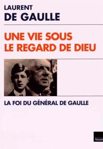 Une Vie Sous Le Regard De Dieu - La Foi Du Général De Gaulle