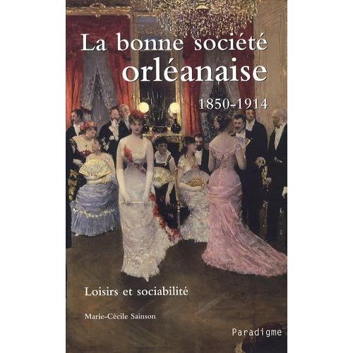 La Bonne Société Orléanaise (1850-1914) - Loisirs Et Sociabilité
