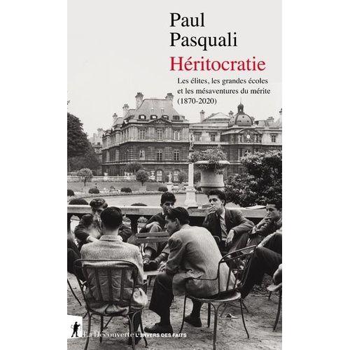 Héritocratie - Les Élites, Les Grandes Écoles Et Les Mésaventures Du Mérite (1870-2020)