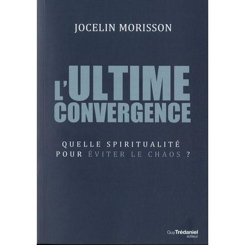 L'ultime Convergence - Quelle Spiritualité Pour Éviter Le Chaos ?