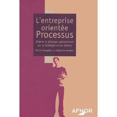 L'entreprise Orientée Processus - Aligner Le Pilotage Opérationnel Sur La Stratégie Et Les Clients