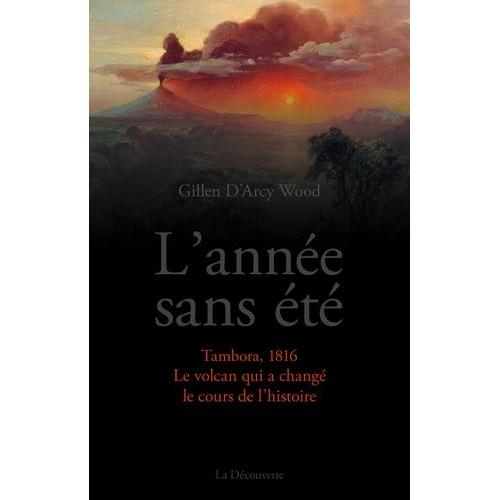 L'année Sans Été - Tambora, 1816, Le Volcan Qui A Changé Le Cours De L'histoire