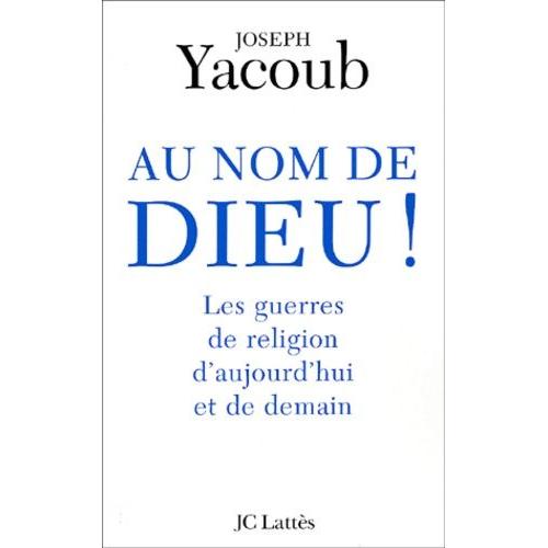 Au Nom De Dieu ! Les Guerres De Religion D'aujourd'hui Et De Demain