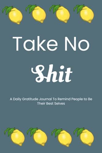 Take No Shit: A Daily Gratitude Journal To Remind People To Be Their Best Selves And Find Happiness Inside All The Drama Of Life (Cuss Words) Funny Notebook | Gag Gift And Present For Women And Men