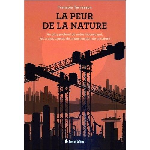 La Peur De La Nature - Au Plus Profond De Notre Inconscient, Les Vraies Causes De La Destruction De La Nature