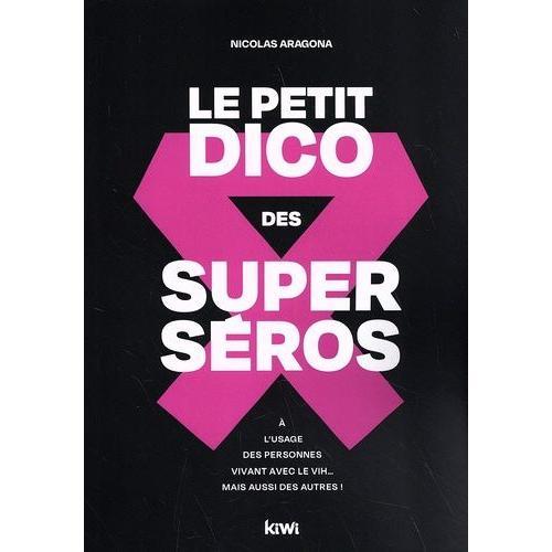 Le Petit Dico Des Superséros - A L'usage Des Personnes Vivant Avec Le Vih? Mais Aussi Des Autres !