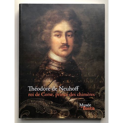 Théodore De Neuhoff Roi De Corse, Prince Des Chimères