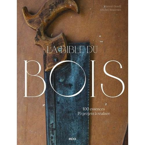 La Bible Du Bois - 100 Essences, 15 Projets À Réaliser