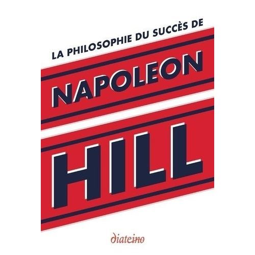 La Philosophie Du Succès De Napoleon Hill - Enseignements Inédits Du Plus Grand Maître À Penser Du Xxe Siècle