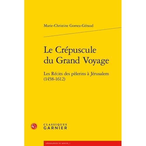 Le Crépuscule Du Grand Voyage - Les Récits Des Pèlerins À Jérusalem (1458-1612)