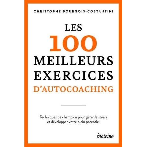 Les 100 Meilleurs Exercices D'autocoaching - Techniques Simples Et Éprouvées Pour Développer Votre Plein Potentiel
