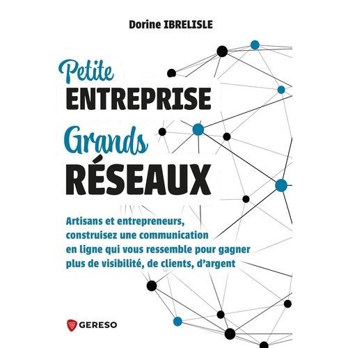 Petite Entreprise, Grands Réseaux - Artisans Et Entrepreneurs, Construisez Une Communication Qui Vous Ressemble Pour Gagner Plus De Visibilité, De Clients, D'argent