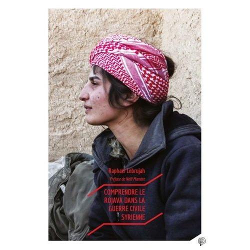 Comprendre Le Rojava Dans La Guerre Civile Syrienne