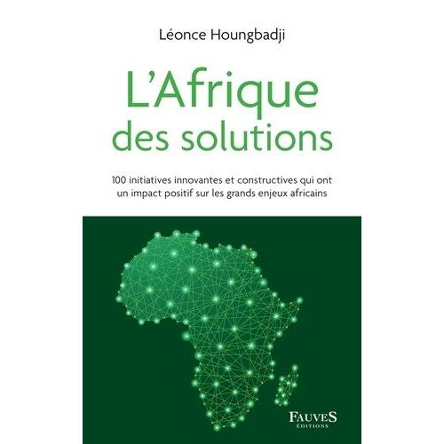 L'afrique Des Solutions - 100 Initiatives Innovantes Et Constructives Qui Ont Un Impact Positif Sur Les Grands Enjeux Africains