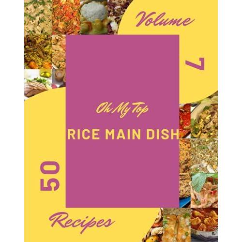 Oh My Top 50 Rice Main Dish Recipes Volume 7: An One-Of-A-Kind Rice Main Dish Cookbook