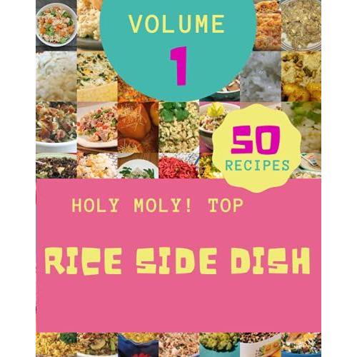 Holy Moly! Top 50 Rice Side Dish Recipes Volume 1: Rice Side Dish Cookbook - Where Passion For Cooking Begins