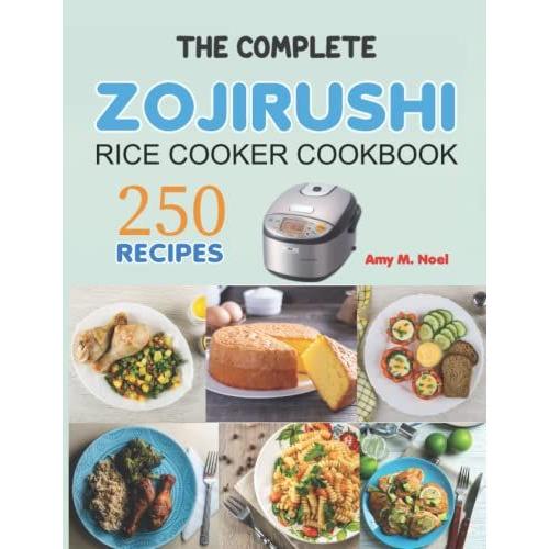 The Complete Zojirushi Rice Cooker Cookbook: 250 Classic Recipes Made Easy With Zojirushi Rice Cooker And Modern Techniques For An Unrivaled Cuisine