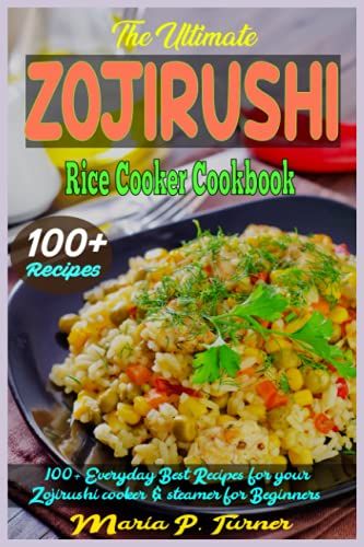 The Ultimate Zojirushi Rice Cooker Cookbook: 100+ Everyday Best Recipes For Your Zojirushi Cooker & Steamer For Beginners