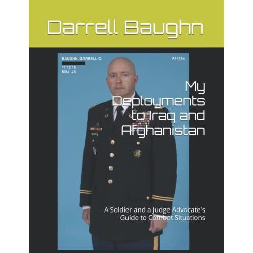 My Deployments To Iraq And Afghanistan: A Soldier And A Judge Advocate's Guide To Combat Situations