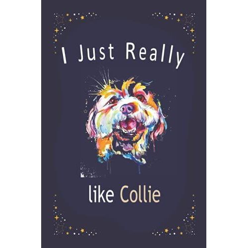 I Just Really Like Collie Dog: Blank Lined Notebook To Write In For Notes, To Do Lists, Notepad, Journal, Funny And Beautiful Gift