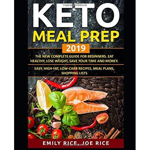 Keto Meal Prep 2019. The New Complete Guide For Beginners. Eat Healthy, Lose Weight, Save Your Time And Money. Easy, High-Fat, Low-Carb Recipes, Meal Plans, Shopping Lists.