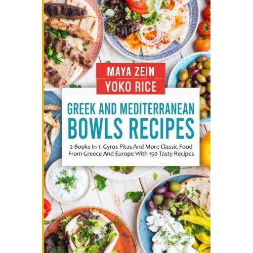 Greek And Mediterranean Bowls Recipes: 2 Books In 1: Gyros Pitas And More Classic Food From Greece And Europe With 150 Tasty Dishes