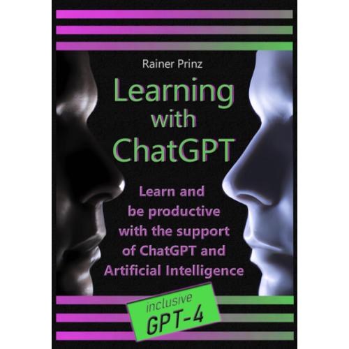 Learning With Chatgpt: Learn And Be Productive With The Support Of Chatgpt And Artificial Intelligence