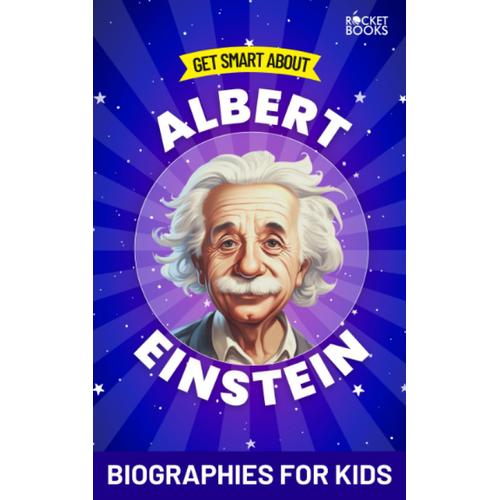 Albert Einstein Book: Get Smart About Einstein: Biographies For Kids (Get Smart Series: Youth (Kids And Teen) Learning Books)