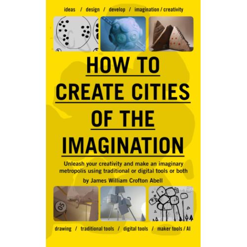 How To Create Cities Of The Imagination: Unleash Your Creativity And Make An Imaginary Metropolis Using Traditional Or Digital Tools Or Both