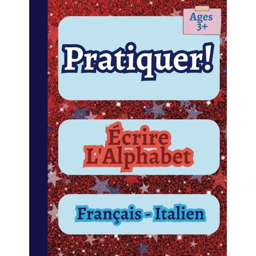 Pratiquer! - Écrire L'alphabet - Français - Italien: Pratique De L'écriture Manuscrite Bilingue En Italien Et En Français Pour Les Enfants