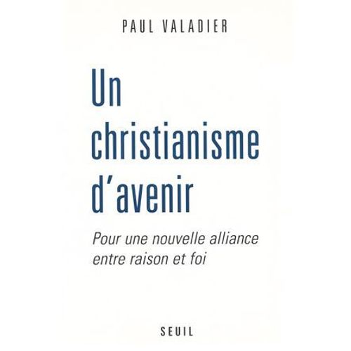Un Christianisme D'avenir. Pour Une Nouvelle Alliance Entre Raison Et Foi