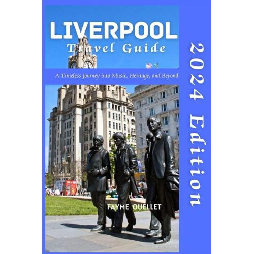 Liverpool Travel Guide: A Timeless Journey Into Music, Heritage, And Beyond. 2024 Edition