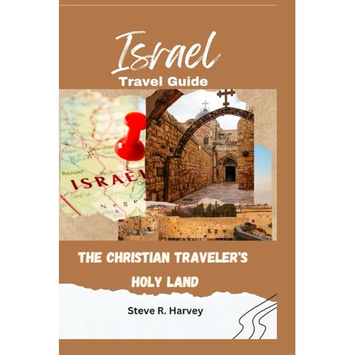 The Christian Traveler's Holy Land: A Complete Illustrated Travel Guide To Israel 2023-2024