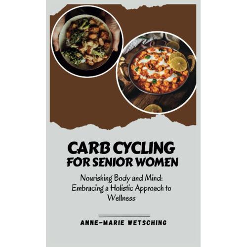 Carb Cycling For Senior Women: Nourishing Body And Mind: Embracing A Holistic Approach To Wellness