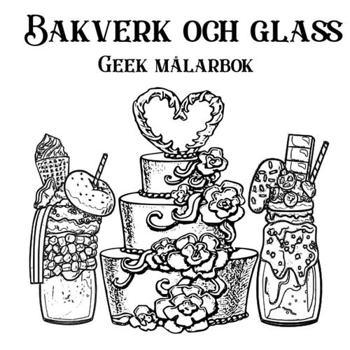 Bakverk Och Glass: Geek Målarbok: För Människor Som Inte Vill Klara Sig Utan De Söta Sakerna I Livet....