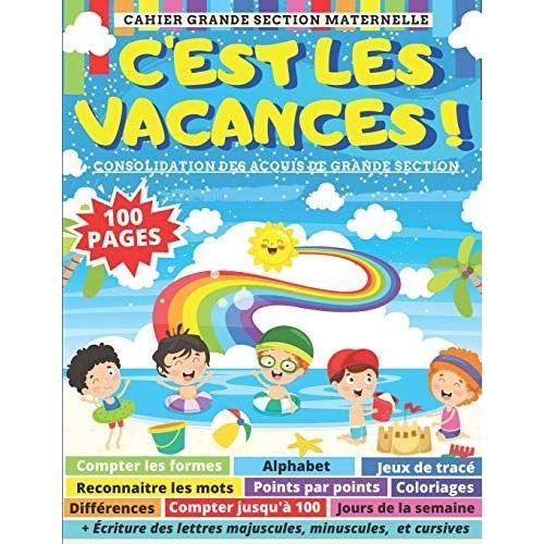 C'est Les Vacances Cahier Grande Section Maternelle : Alphabet, Jeux De Tracé, Points Par Points, Coloriages, Différences, Compter Jusqu'à 100, Cursives: 100 Pages D'exercices Et Activités Pour Consol