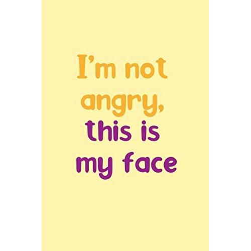 I'm Not Angry This Is My Face: Lined Journal With A Funny Quote; A Perfect Valentine's Day Gift For Him, Her, Boyfriend, Girlfriend, Husband Or Wife