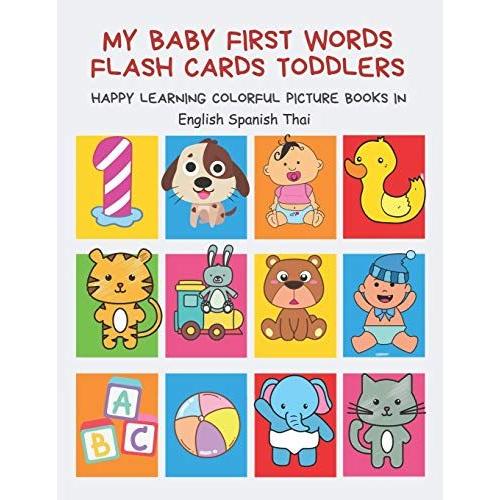 My Baby First Words Flash Cards Toddlers Happy Learning Colorful Picture Books In English Spanish Thai: Reading Sight Words Flashcards Animals, Colors Numbers Abcs Alphabet Letters. Baby Cards Learnin