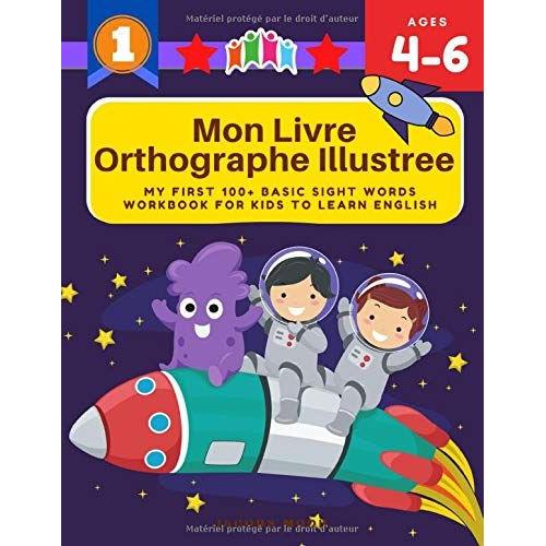 Mon Livre Orthographe Illustree: My First 100+ Basic Sight Words Workbook For Kids To Learn English: Cahier De L'élève Pour Les Nuls- Memoriser L Orthographe Des Mots Exercices Pour Enfant: To Improve