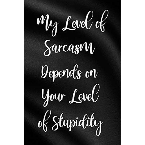 My Level Of Sarcasm Depends On Your Level Of Stupidity: Funny Sassy Quote Notebook Holiday Gag Gift Exchange For Friend Or Co-Worker Who Enjoys Snarky Sarcastic Jokes