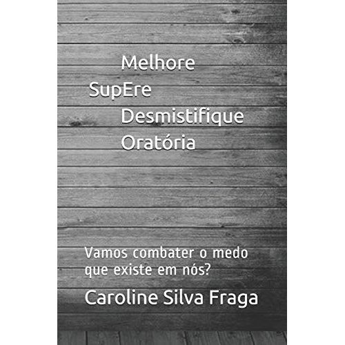 Medo - Melhore, Supere, Desmistifique, Oratória: Vamos Combater O Medo Que Existe Em Nós?