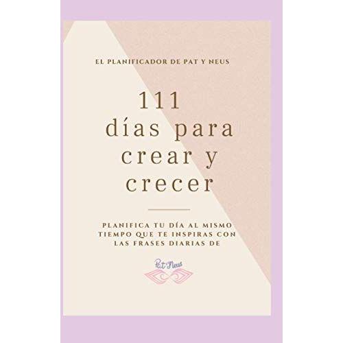 El Planificador De Pat Y Neus, 111 Días Para Crear Y Crecer.: Planifica Tu Día Al Mismo Tiempo Que Te Inspiras Con Las Frases Diarias De Patyneus