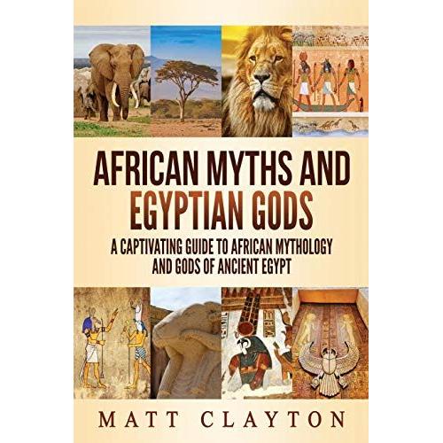 African Myths And Egyptian Gods: A Captivating Guide To African Mythology And Gods Of Ancient Egypt