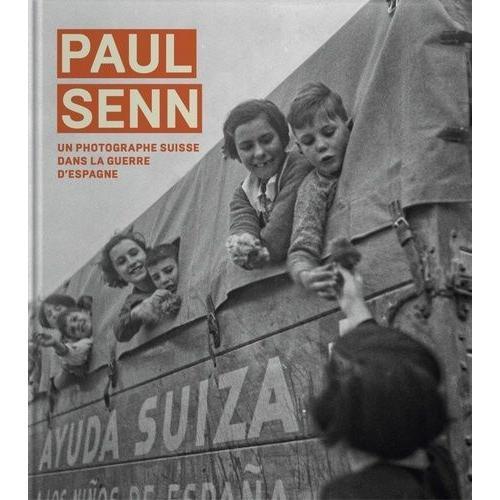 Paul Senn - Un Photographe Suisse Dans La Guerre D'espagne Et Dans Les Camps Français