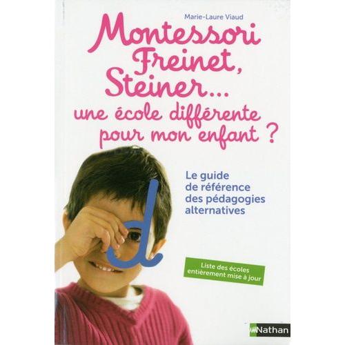 Montessori, Freinet, Steiner - Une École Différente Pour Mon Enfant ? - Le Guide De Référence Des Pédagogies Alternatives