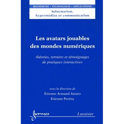 Les Avatars Jouables Des Mondes Numériques - Théories, Terrains Et Témoignages De Pratiques Interactives