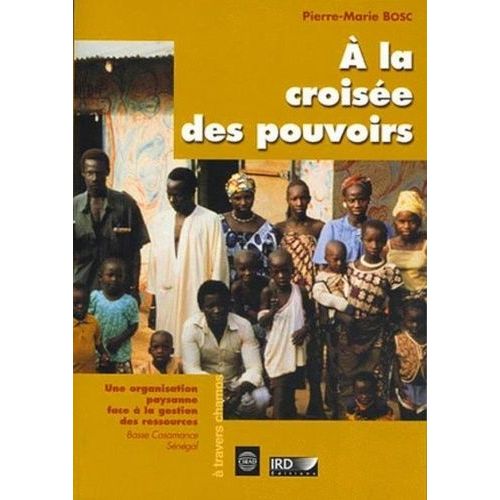 A La Croisée Des Pouvoirs - Une Organisation Paysanne Face À La Gestion Des Ressources , Basse Casamance, Sénégal